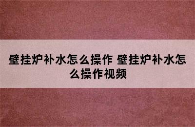 壁挂炉补水怎么操作 壁挂炉补水怎么操作视频